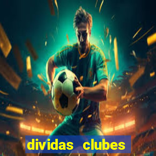 dividas clubes brasileiros 2024